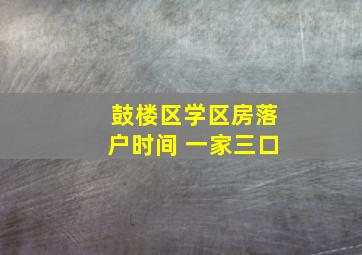 鼓楼区学区房落户时间 一家三口